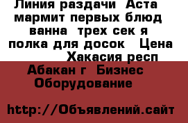 Линия раздачи “Аста“, мармит первых блюд, ванна  трех сек-я, полка для досок › Цена ­ 25 000 - Хакасия респ., Абакан г. Бизнес » Оборудование   